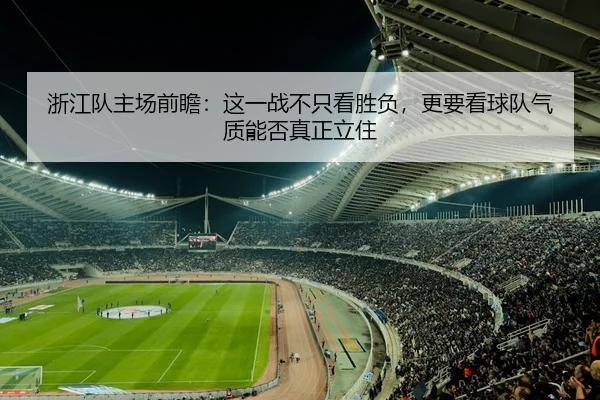 浙江队主场前瞻：这一战不只看胜负，更要看球队气质能否真正立住